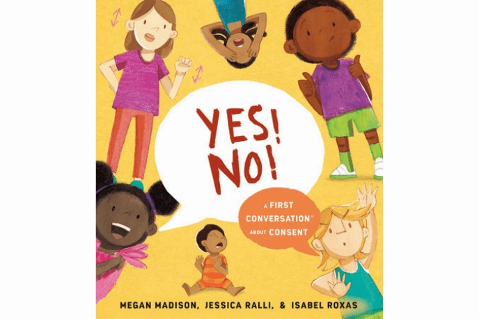 Yes! No!: A First Conversation About Consent by Megan Madison & Jessica Ralli Respect Gain
